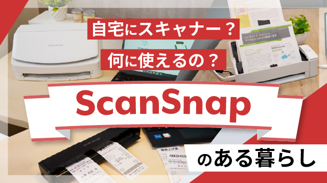 仕事・暮らしの「あの作業」がラクになる！スキャナー「ScanSnap」とは？