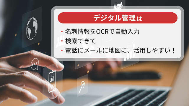 デジタル管理は、名刺情報をOCRで自動入力可能、検索可能、ほかアプリへの連携可能と活用しやすい