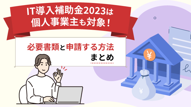 IT導入補助金2023は個人事業主も対象！必要書類と申請する方法まとめ