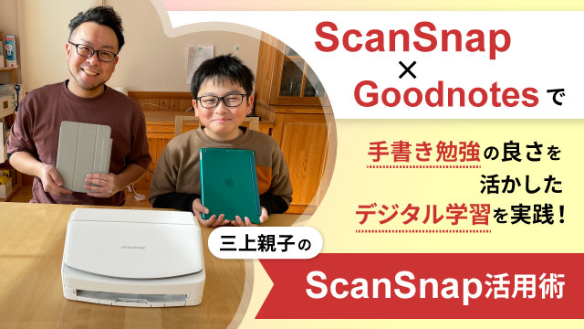 ScanSnap×Goodnotesで手書き勉強の良さを活かしたデジタル学習を実践！～三上親子のScanSnap活用術～