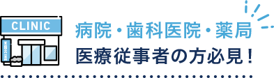 病院・歯科医院・薬局 医療従事者の方必見！