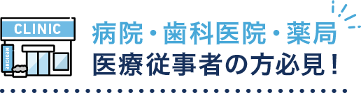 病院・歯科医院・薬局 医療従事者の方必見！