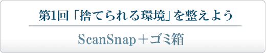 第1回 「捨てられる環境」を整えよう ScanSnap＋ゴミ箱