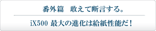 「番外篇」 敢えて断言する。iX500 最大の進化は給紙性能だ！