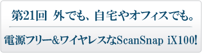 外でも、自宅やオフィスでも。電源フリー&ワイヤレスなScanSnap iX100！