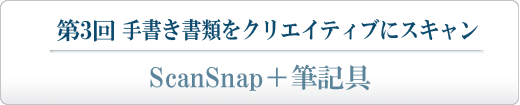 第3回 手書き書類をクリエイティブにスキャン ScanSnap＋筆記具