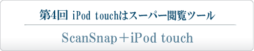 第4回 iPod touchはスーパー閲覧ツール ScanSnap＋iPod touch