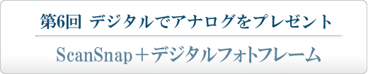 第6回 デジタルで"アナログ"をプレゼント ScanSnap＋デジタルフォトフレーム