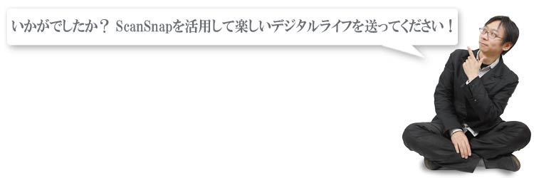 いかがでしたか？ ScanSnapを活用して楽しいデジタルライフを送ってください！