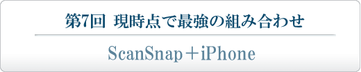 第7回 現時点で最強の組み合わせ ScanSnap＋iPhone