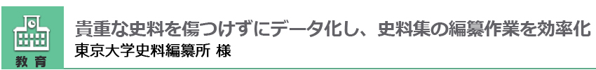 貴重な史料を傷つけずにデータ化し、史料集の編纂作業を効率化 東京大学史料編纂所 