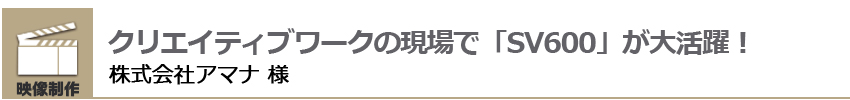 クリエイティブワークの現場で「SV600」が大活躍！株式会社アマナ 様