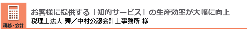 お客様に提供する「知的サービス」の生産効率が大幅に向上 税理士法人 舞／中村公認会計士事務所