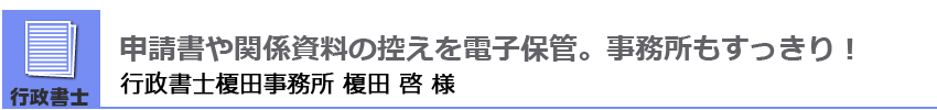 申請書や関係資料の控えを電子保管。事務所もすっきり！行政書士榎田事務所 榎田 啓 様