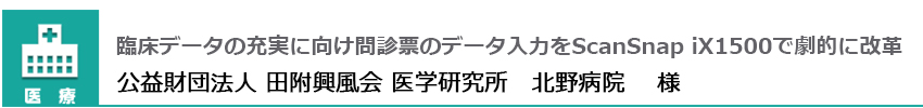 臨床データの充実に向け問診票のデータ入力をScanSnap iX1500で劇的に改革 公益財団法人 田附興風会 医学研究所 北野病院 様