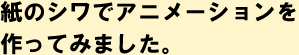 紙のシワでアニメーションを作ってみました。