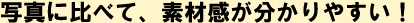 写真に比べて、素材感が分かりやすい！