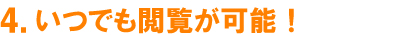 4.いつでも閲覧が可能！