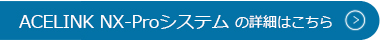 ACELINK NX-Proシステムの詳細はこちら