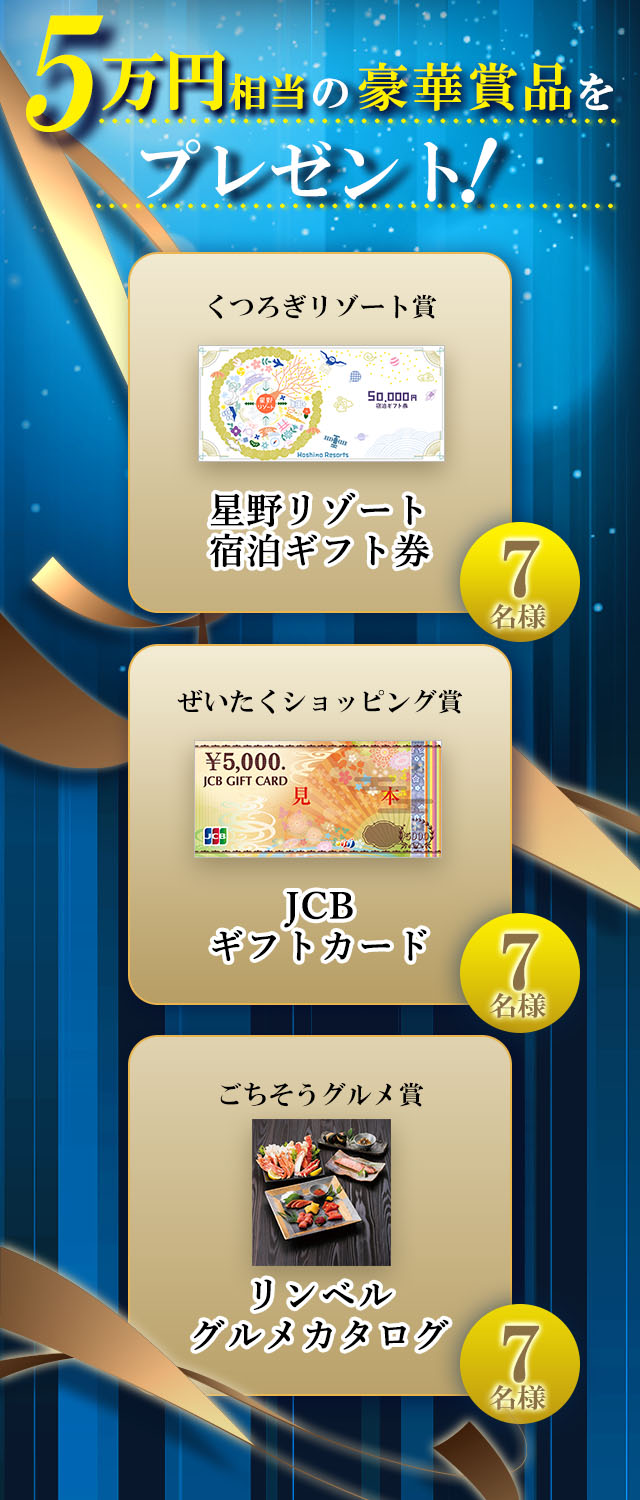 5万円相当の豪華賞品をプレゼント! 星野リゾート宿泊ギフト券(7名様) JCBギフトカード(7名様) リンベルグルメカタログ(7名様)