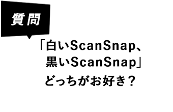 質問 白いScanSnap、黒いScanSnapどっちがお好き？