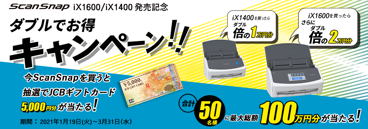 ScanSnap iX1600 / iX1400発売記念 ダブルでお得キャンペーン 今ScanSnapを買うと抽選でJCBギフトカード5,000円分が当たる！合計50名様に最大総額100万円分が当たる！ 期間：2020年1月19日（火）～3月31日（水）