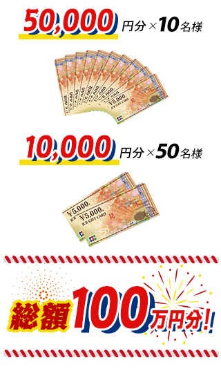 5万円×10名様 / 1万円×50名様 総額100万円分！