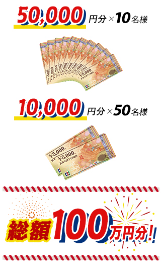 5万円×10名様 / 1万円×50名様 総額100万円分!