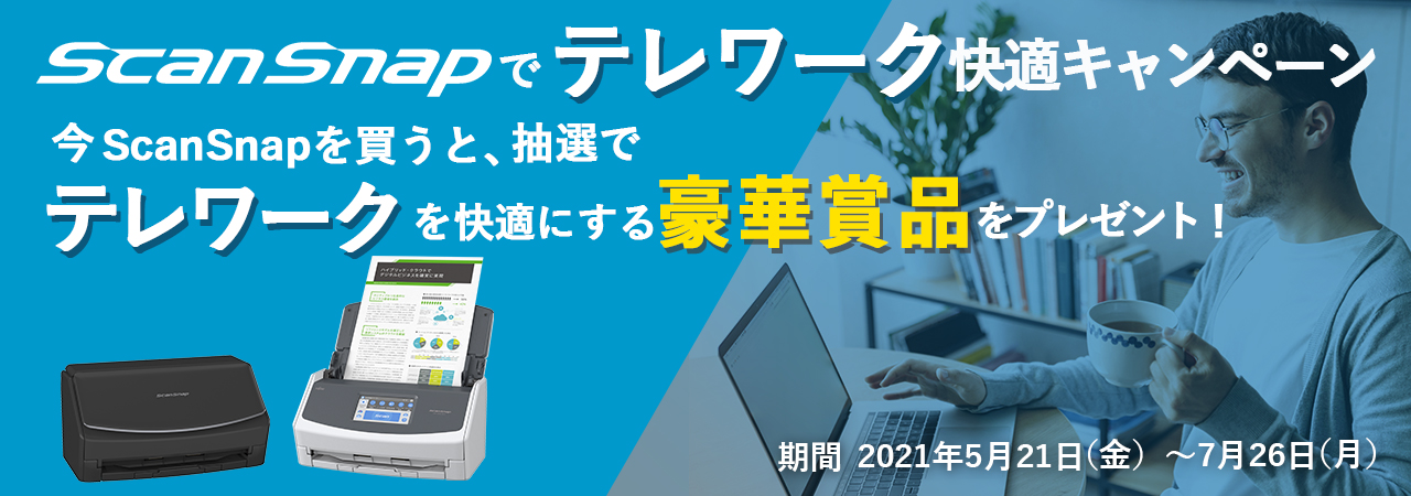 ScanSnapでテレワーク快適キャンペーン 今ScanSnapを買うと、抽選で合計26名様 テレワークを快適にする豪華賞品をプレゼント 期間：2021年5月21日（金）～2021年7月26日（月）