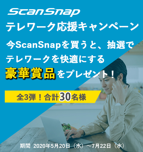 ScanSnap テレワーク応援キャンペーン 今ScanSnapを買うと、抽選でテレワークを快適にする豪華賞品をプレゼント！全3弾！合計30名様 期間：2020年5月20日（水）～7月22日（水）