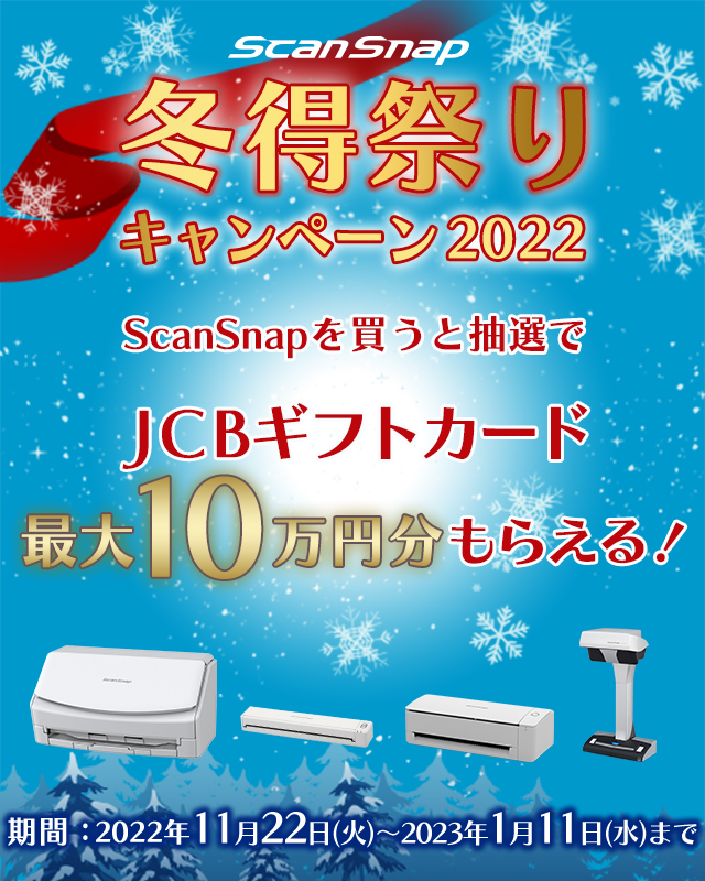 ScanSnap 冬得祭りキャンペーン2022 ScanSnapを買うと抽選でJCBギフトカード最大10万円分もらえる！ 期間限定：2022年11月22日(火)～2023年1月11日(水) まで