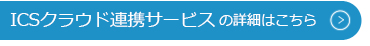 ICSクラウド連携サービスの詳細はこちら