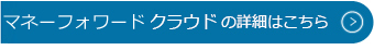 マネーフォワード クラウド会計・確定申告の詳細はこちら