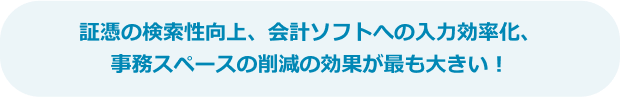 証憑の検索性向上、会計ソフトへの入力効率化、事務スペースの削減の効果が最も大きい！