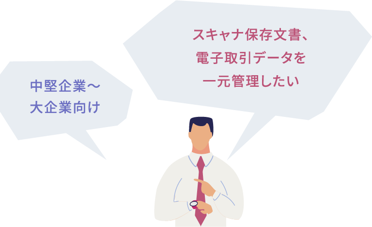 スキャナ保存文書、電子取引データを一元管理したい人、中堅企業～大企業に勤めている人