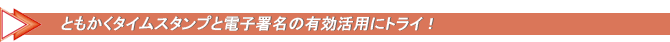 ともかく！タイムスタンプと電子署名の有効活用にトライ！