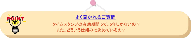 よく聞かれるご質問： タイムスタンプの有効期間って、5年しかないの？また、どういう仕組みで決めているの？