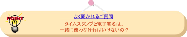 よく聞かれるご質問： タイムスタンプと電子署名は、一緒に使わなければいけないの？