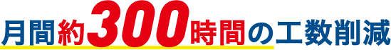 月間約300時間の工数削減