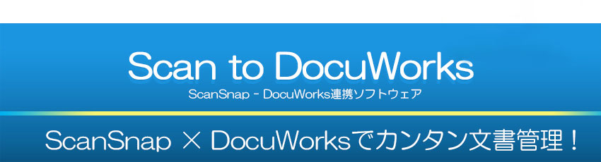 ScanSnapから「Scan to Docuworks」でDocuWorksへダイレクト保存！「ScanSnap Home」に対応