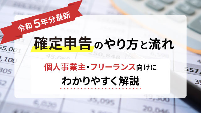 【令和5年分最新】確定申告のやり方と流れ ~個人事業主・フリーランス向けにわかりやすく解説~