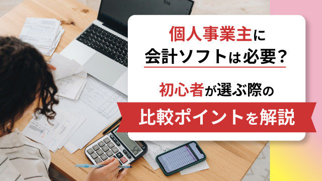個人事業主に会計ソフトは必要?初心者が選ぶ際の比較ポイントを解説
