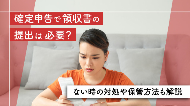 確定申告で領収書の提出は必要?ない時の対処や保管方法も解説