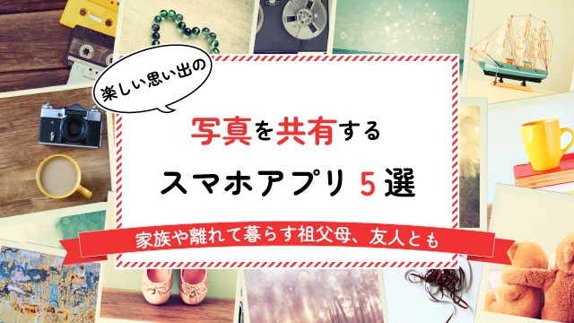 楽しい思い出の写真を共有するスマホアプリ5選 |家族や離れて暮らす祖父母、友人とも