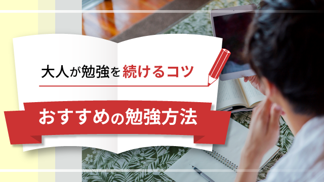大人が勉強を続けるコツは?社会人の勉強におすすめの方法を紹介