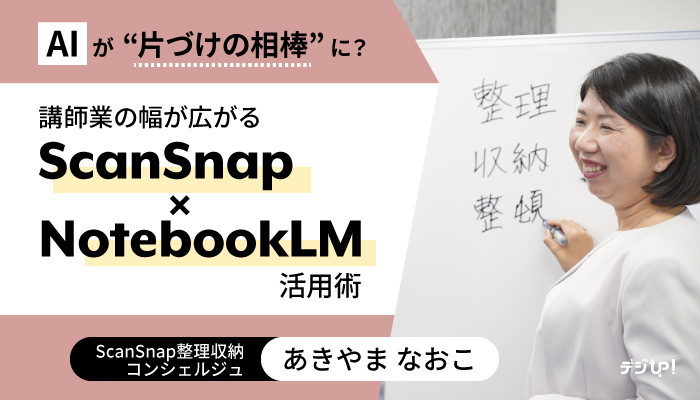 AIが「片づけの相棒」に?講師業の幅が広がるScanSnap×NotebookLM 活用術 ScanSnap整理収納コンシェルジュ あきやまなおこさん