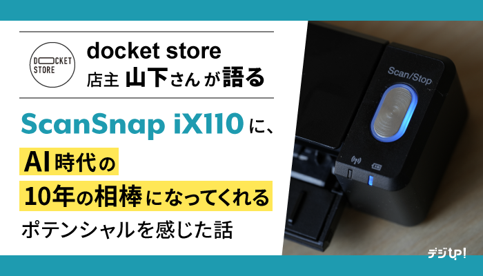 ドケットストア山下義弘さん「ScanSnap iX110に、AI時代の10年の相棒になってくれるポテンシャルを感じた話」