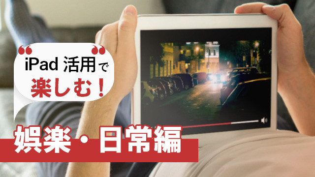 娯楽・日常を楽しむiPad活用法