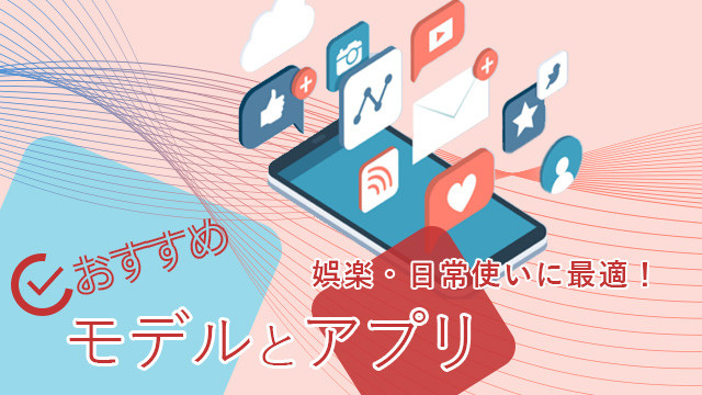 娯楽・日常に使いたい!おすすめモデルとアプリ